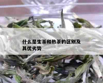 什么是生茶和熟茶的区别及其优劣势