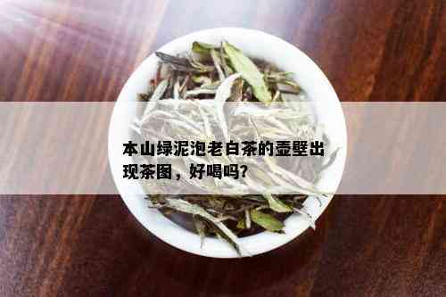 本山绿泥泡老白茶的壶壁出现茶图，好喝吗？