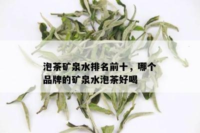 泡茶矿泉水排名前十，哪个品牌的矿泉水泡茶好喝