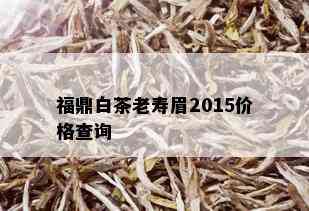 福鼎白茶老寿眉2015价格查询