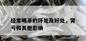 经常喝茶的坏处及好处，肾亏和其他影响