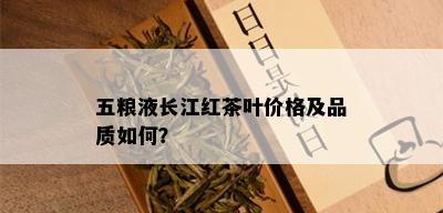 五粮液长江红茶叶价格及品质如何？