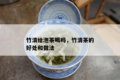 竹清给泡茶喝吗，竹清茶的好处和做法