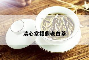 清心堂福鼎老白茶