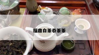 福鼎白茶恭茶茶