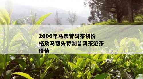 2006年马帮普洱茶饼价格及马帮头特制普洱茶沱茶价值