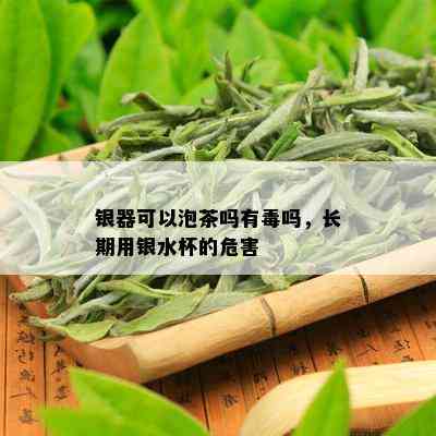 银器可以泡茶吗有吗，长期用银水杯的危害