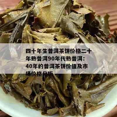 四十年生普洱茶饼价格二十年熟普洱90年代熟普洱：40年的普洱茶饼价值及市场价格分析