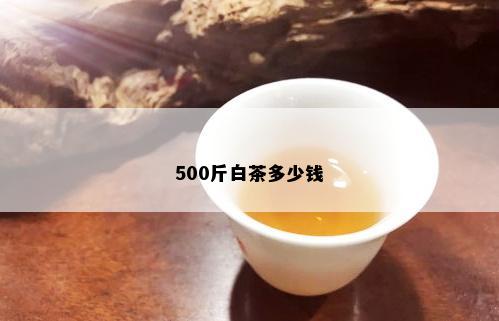 500斤白茶多少钱