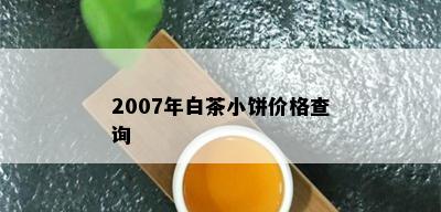 2007年白茶小饼价格查询