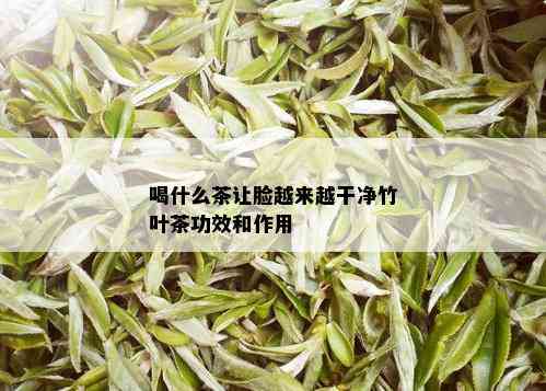 喝什么茶让脸越来越干净竹叶茶功效和作用