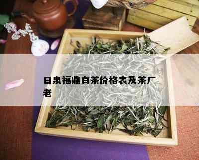 日泉福鼎白茶价格表及茶厂老