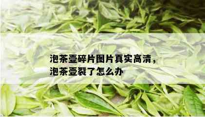 泡茶壶碎片图片真实高清，泡茶壶裂了怎么办