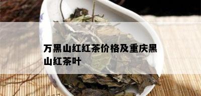 万黑山红红茶价格及重庆黑山红茶叶