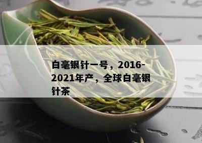 白毫银针一号，2016-2021年产，全球白毫银针茶