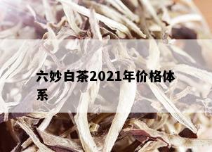 六妙白茶2021年价格体系