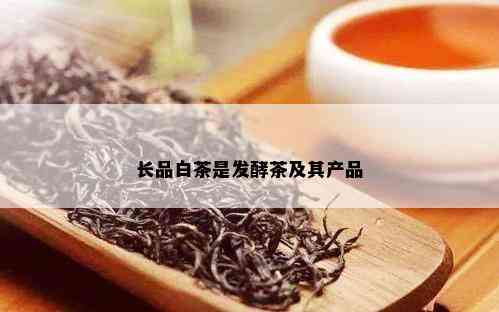 长品白茶是发酵茶及其产品