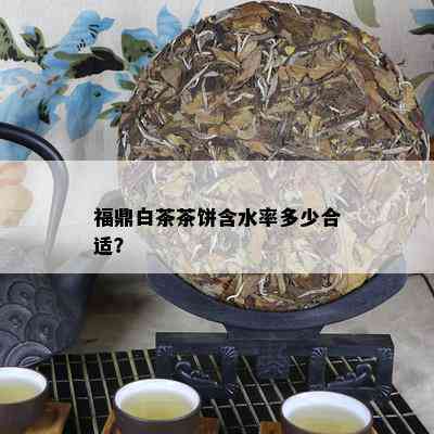 福鼎白茶茶饼含水率多少合适？