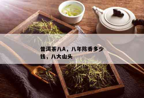 普洱茶八A，八年陈香多少钱，八大山头