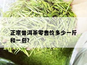 正宗普洱茶零售价多少一斤和一包？