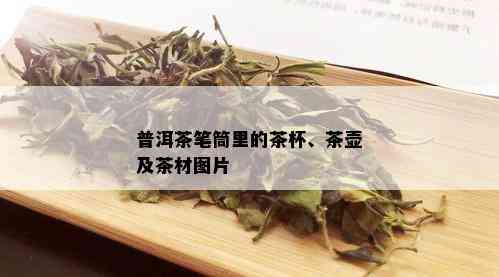 普洱茶笔筒里的茶杯、茶壶及茶材图片