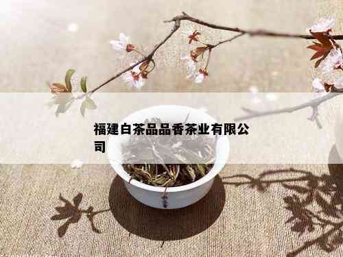 福建白茶品品香茶业有限公司