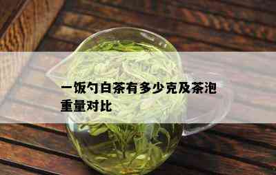 一饭勺白茶有多少克及茶泡重量对比