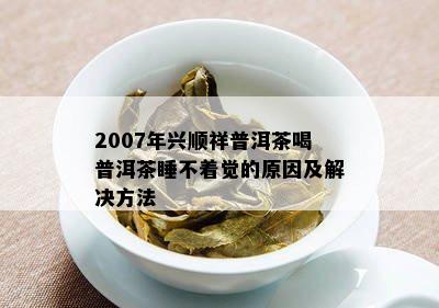 2007年兴顺祥普洱茶喝普洱茶睡不着觉的原因及解决方法