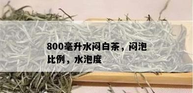 800毫升水闷白茶，闷泡比例，水泡度