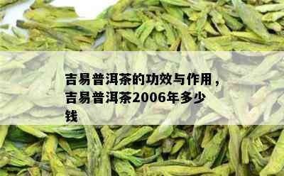 吉易普洱茶的功效与作用，吉易普洱茶2006年多少钱