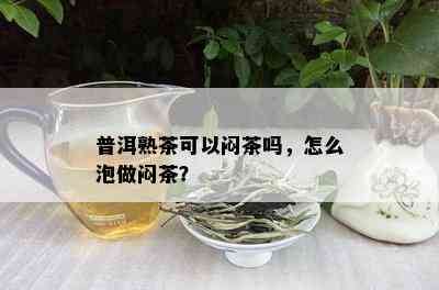 普洱熟茶可以闷茶吗，怎么泡做闷茶？