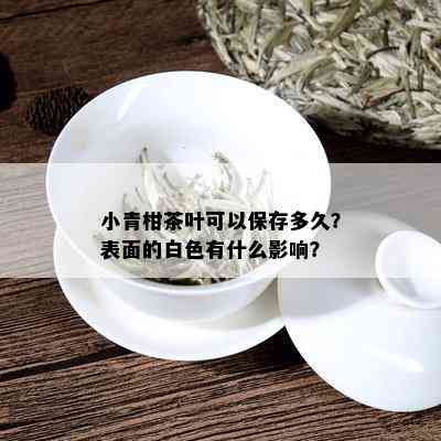 小青柑茶叶可以保存多久？表面的白色有什么影响？