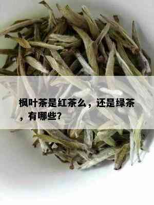 枫叶茶是红茶么，还是绿茶，有哪些？