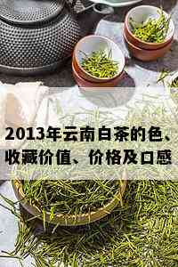 2013年云南白茶的色、收藏价值、价格及口感