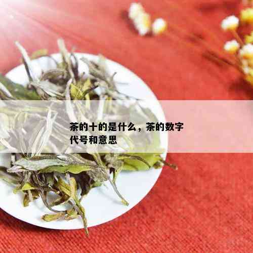 茶的十的是什么，茶的数字代号和意思