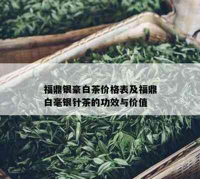 福鼎银豪白茶价格表及福鼎白毫银针茶的功效与价值