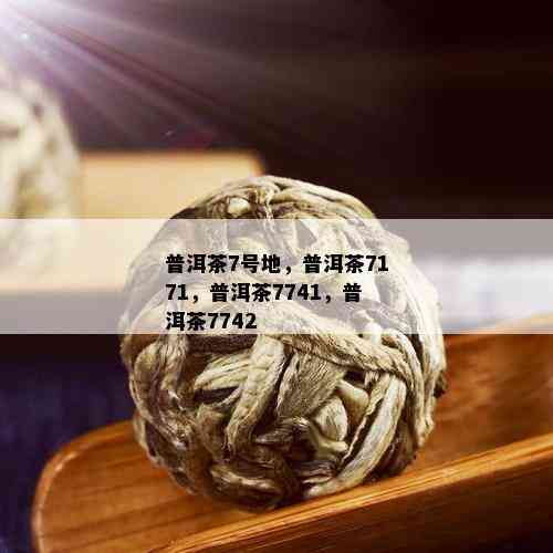 普洱茶7号地，普洱茶7171，普洱茶7741，普洱茶7742