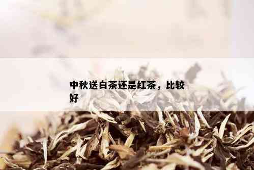 中秋送白茶还是红茶，比较好