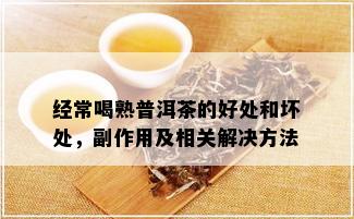 经常喝熟普洱茶的好处和坏处，副作用及相关解决方法