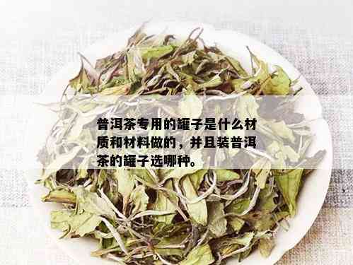 普洱茶专用的罐子是什么材质和材料做的，并且装普洱茶的罐子选哪种。