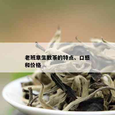 老班章生散茶的特点、口感和价格