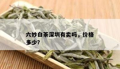 六妙白茶深圳有卖吗，价格多少？