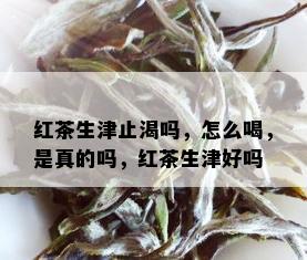 红茶生津止渴吗，怎么喝，是真的吗，红茶生津好吗