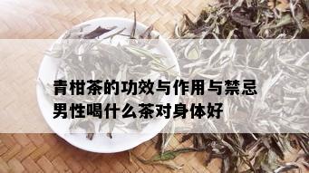 青柑茶的功效与作用与禁忌男性喝什么茶对身体好