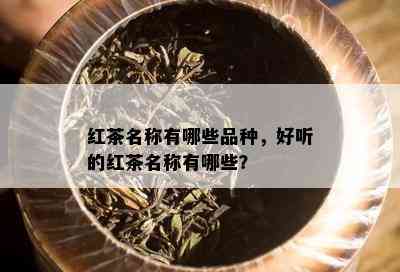 红茶名称有哪些品种，好听的红茶名称有哪些？