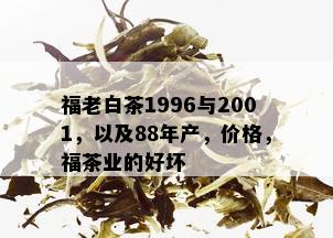 福老白茶1996与2001，以及88年产，价格，福茶业的好坏