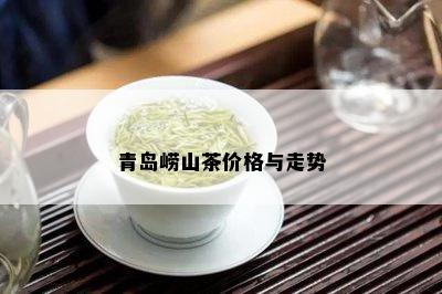 青岛崂山茶价格与走势