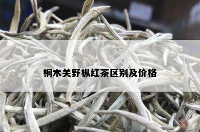 桐木关野枞红茶区别及价格