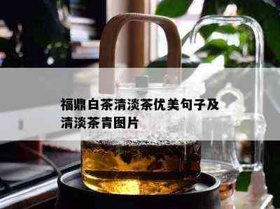 福鼎白茶清淡茶优美句子及清淡茶青图片