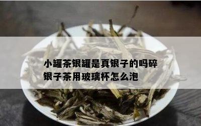 小罐茶银罐是真银子的吗碎银子茶用玻璃杯怎么泡